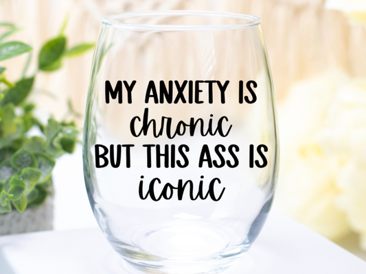 My Anxiety Is Chronic But This Ass Is Iconic Wine Glass