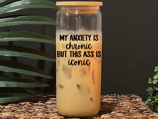My Anxiety Is Chronic But This Ass Is Iconic Glass Drinking Cup with Lid & Straw