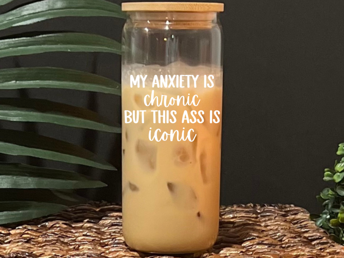 My Anxiety Is Chronic But This Ass Is Iconic Glass Drinking Cup with Lid & Straw