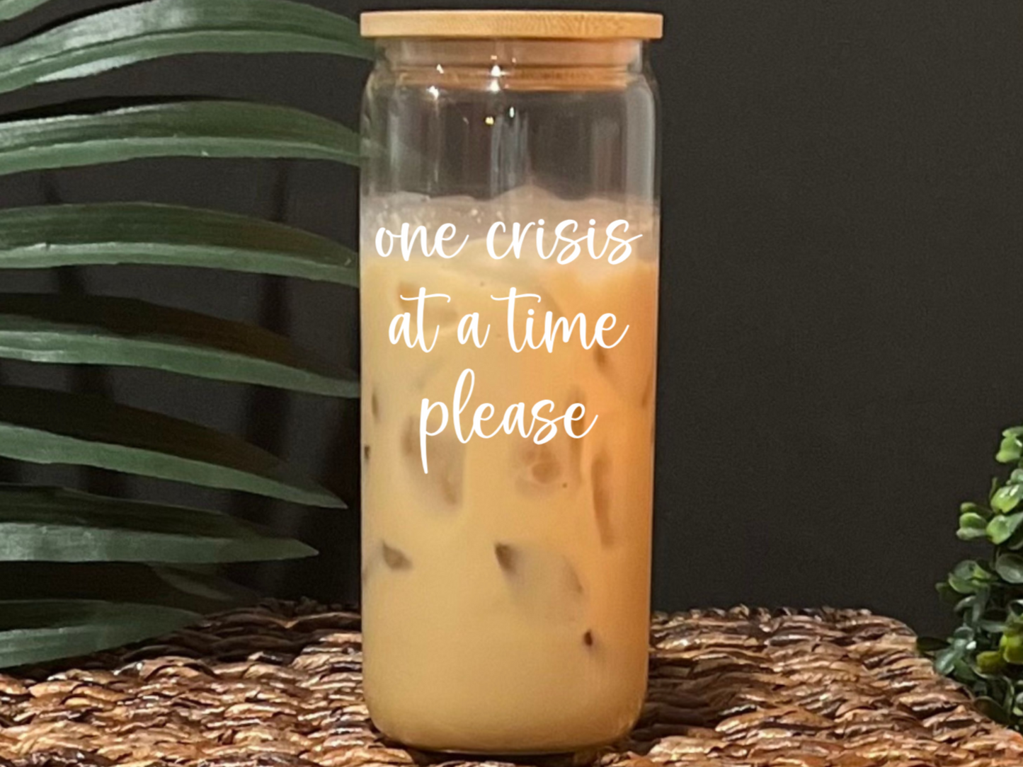 One Crisis At a Time Glass Drinking Cup with Lid & Straw (Version 2)