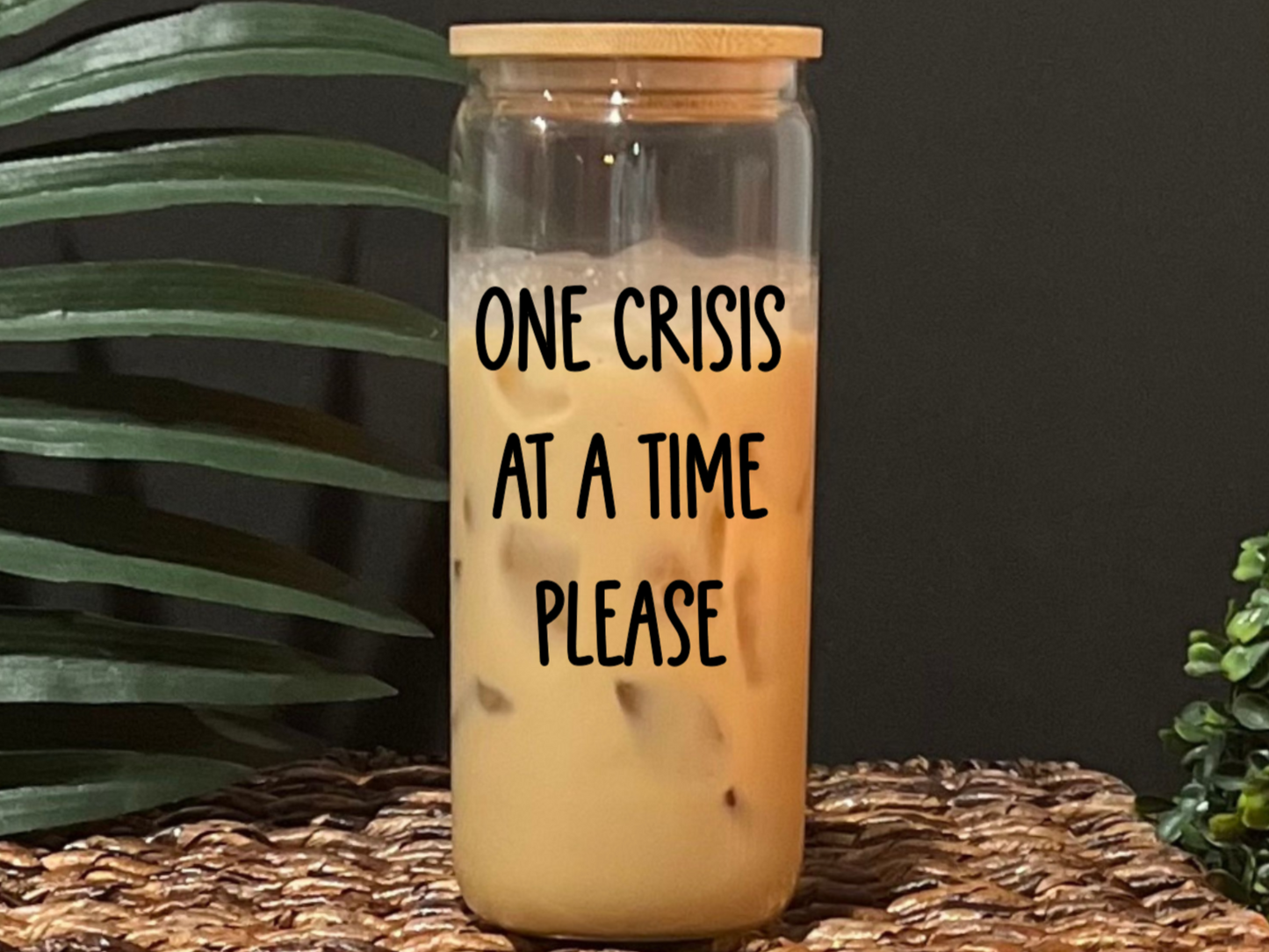 One Crisis At A Time Glass Drinking Cup with Lid & Straw (Version 1)