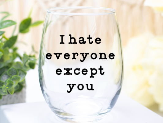 I Hate Everyone Except You Wine Glass