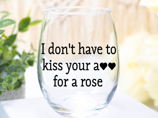 I Don't Have to Kiss Your A** for a Rose Wine Glass