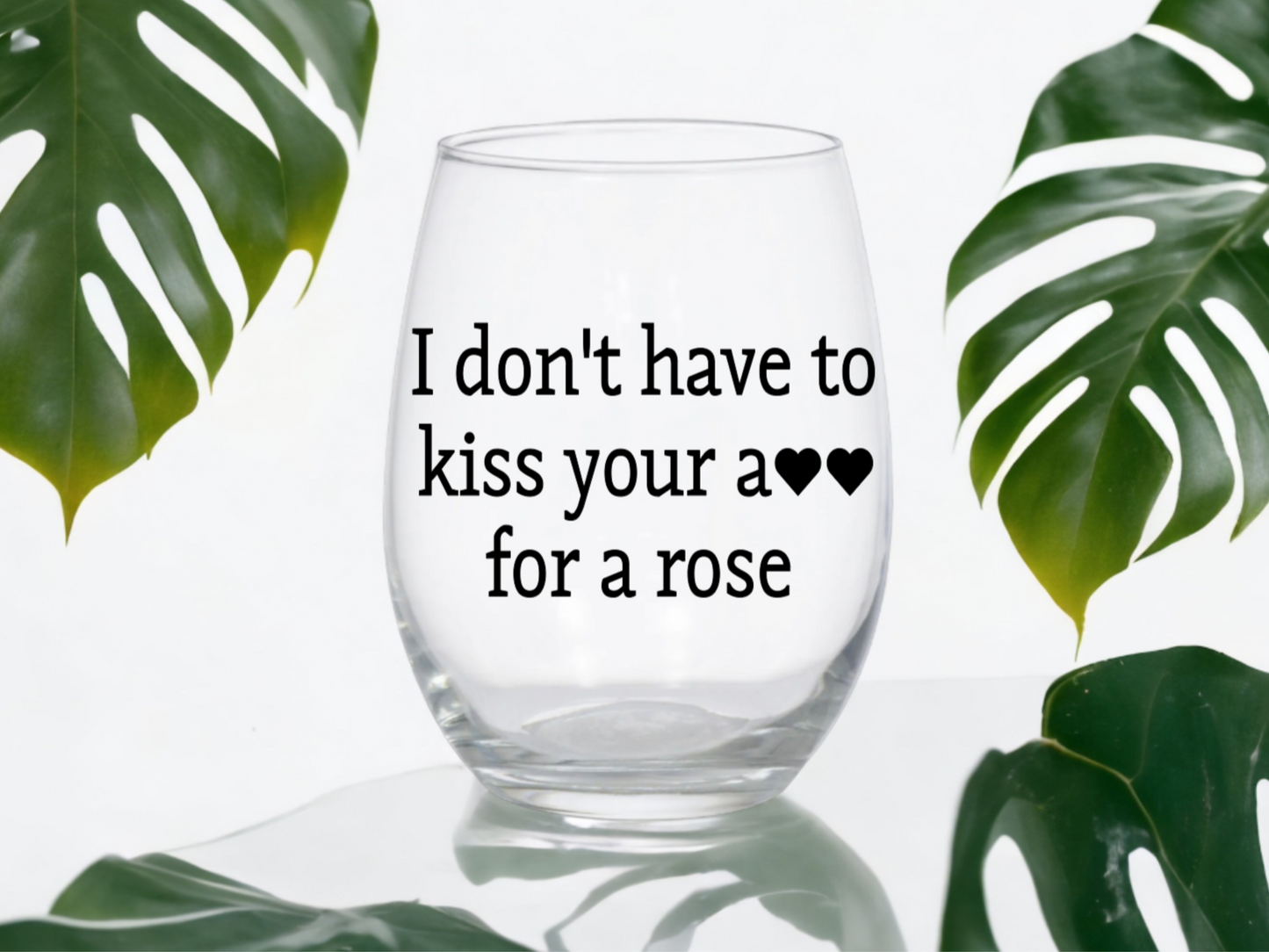 I Don't Have to Kiss Your A** for a Rose Wine Glass